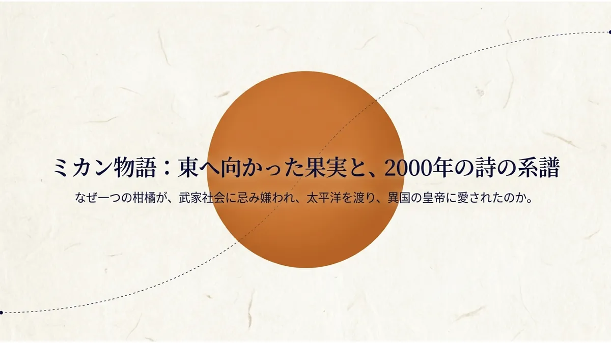 「ミカン物語:東へ向かった果実と、2000年の詩の系譜」というタイトルと「なぜ一つの柑橘が、武家社会に忌み嫌われ、太平洋を渡り、異国の皇帝に愛されたのか。」という副題